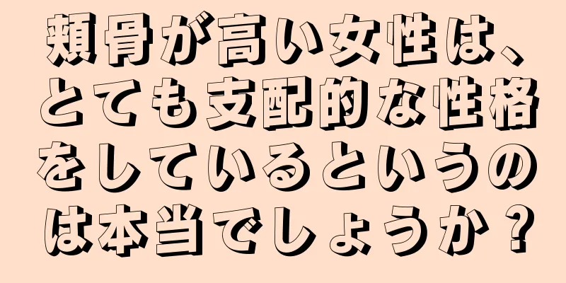 頬骨が高い女性は、とても支配的な性格をしているというのは本当でしょうか？