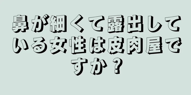 鼻が細くて露出している女性は皮肉屋ですか？