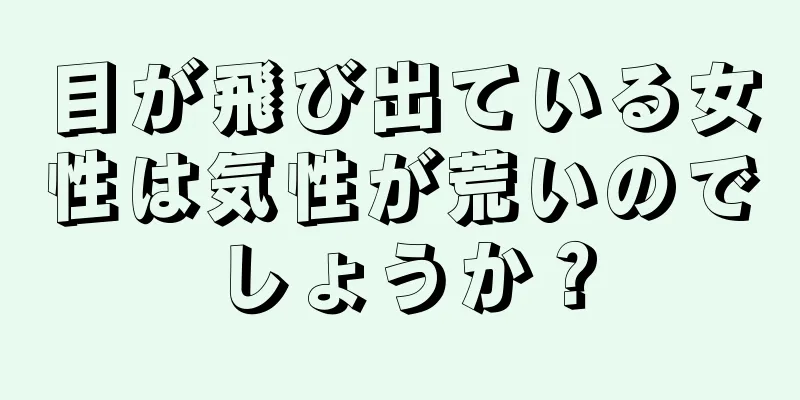 目が飛び出ている女性は気性が荒いのでしょうか？