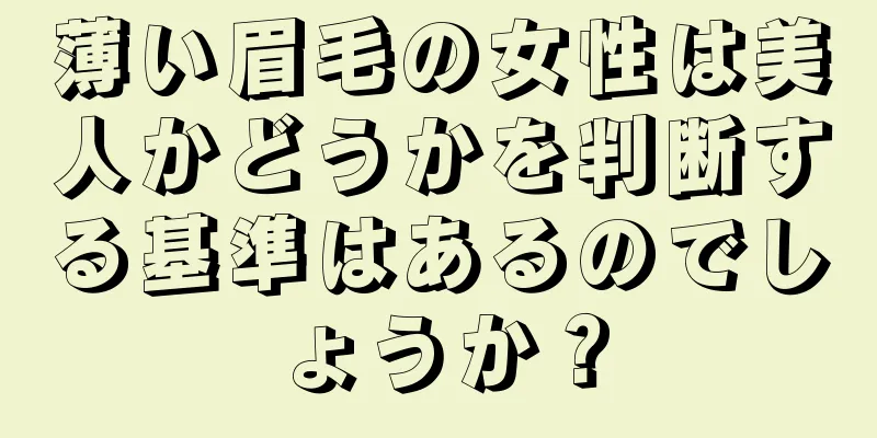 薄い眉毛の女性は美人かどうかを判断する基準はあるのでしょうか？