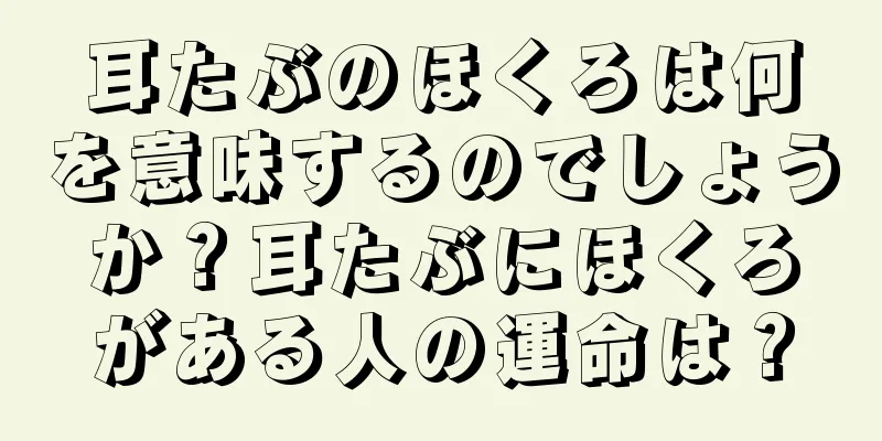 耳たぶのほくろは何を意味するのでしょうか？耳たぶにほくろがある人の運命は？