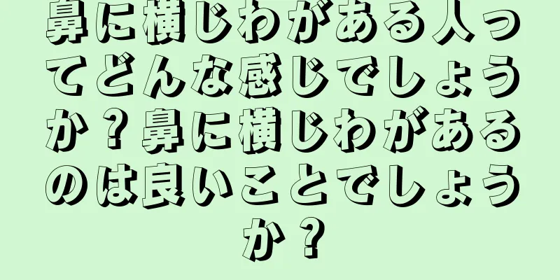 鼻に横じわがある人ってどんな感じでしょうか？鼻に横じわがあるのは良いことでしょうか？