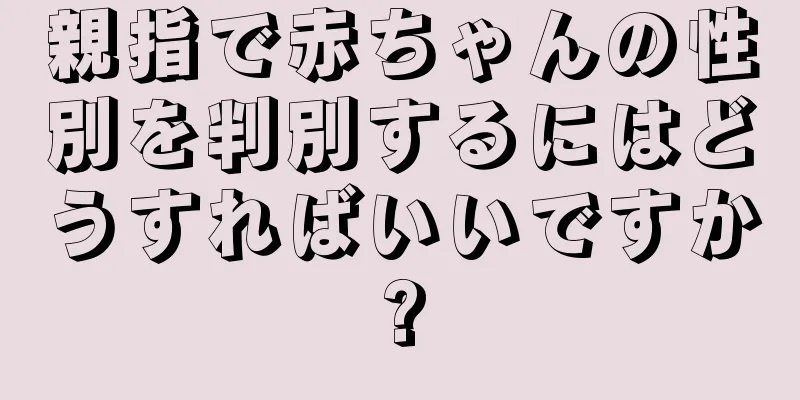 親指で赤ちゃんの性別を判別するにはどうすればいいですか?