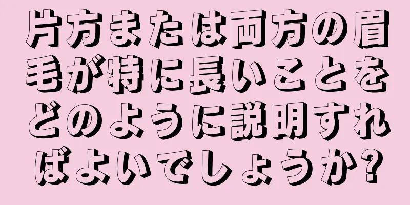 片方または両方の眉毛が特に長いことをどのように説明すればよいでしょうか?