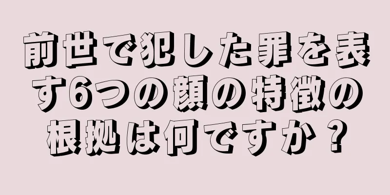 前世で犯した罪を表す6つの顔の特徴の根拠は何ですか？