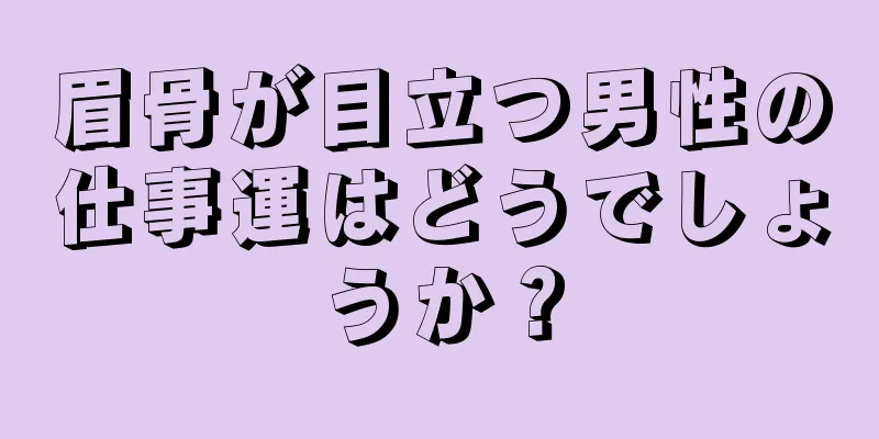 眉骨が目立つ男性の仕事運はどうでしょうか？