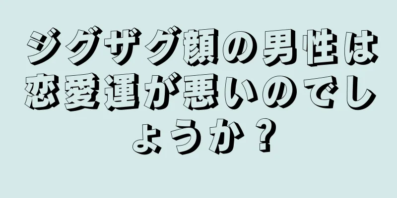 ジグザグ顔の男性は恋愛運が悪いのでしょうか？