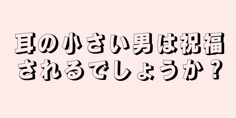 耳の小さい男は祝福されるでしょうか？