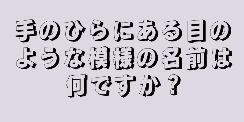 手のひらにある目のような模様の名前は何ですか？