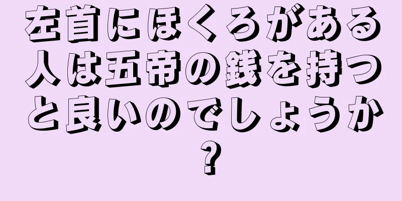 左首にほくろがある人は五帝の銭を持つと良いのでしょうか？