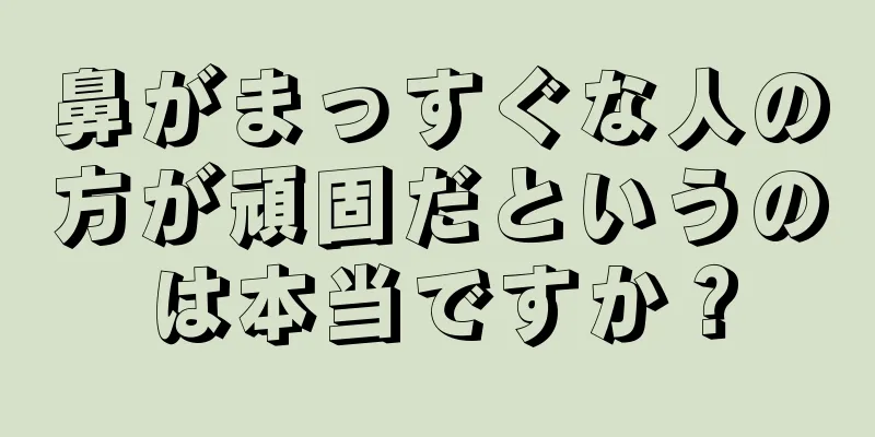 鼻がまっすぐな人の方が頑固だというのは本当ですか？