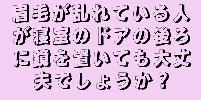 眉毛が乱れている人が寝室のドアの後ろに鏡を置いても大丈夫でしょうか？