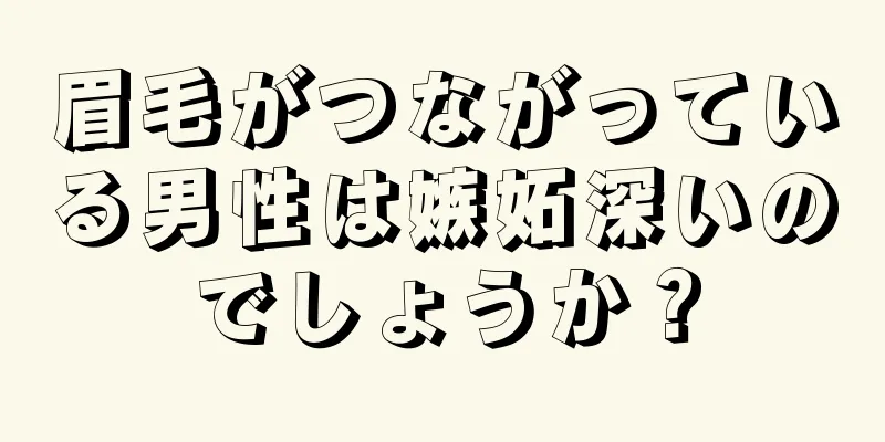 眉毛がつながっている男性は嫉妬深いのでしょうか？