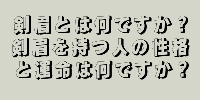 剣眉とは何ですか？剣眉を持つ人の性格と運命は何ですか？