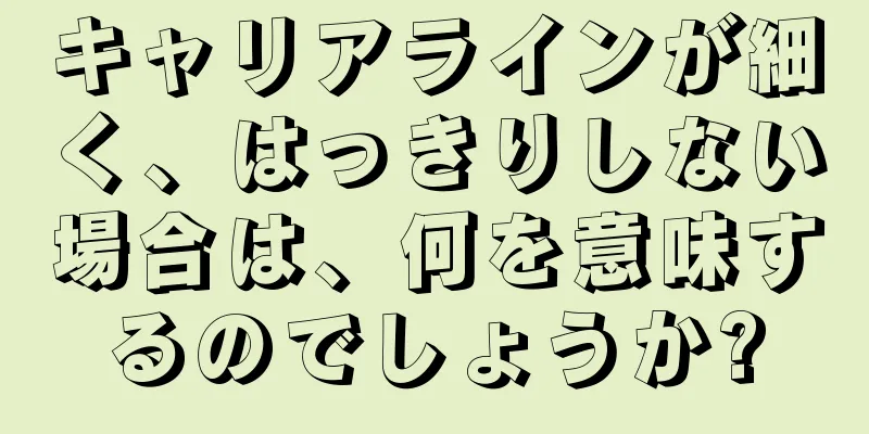 キャリアラインが細く、はっきりしない場合は、何を意味するのでしょうか?