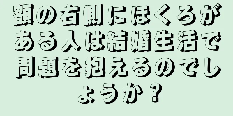 額の右側にほくろがある人は結婚生活で問題を抱えるのでしょうか？