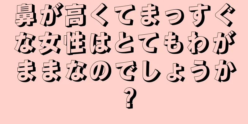 鼻が高くてまっすぐな女性はとてもわがままなのでしょうか？