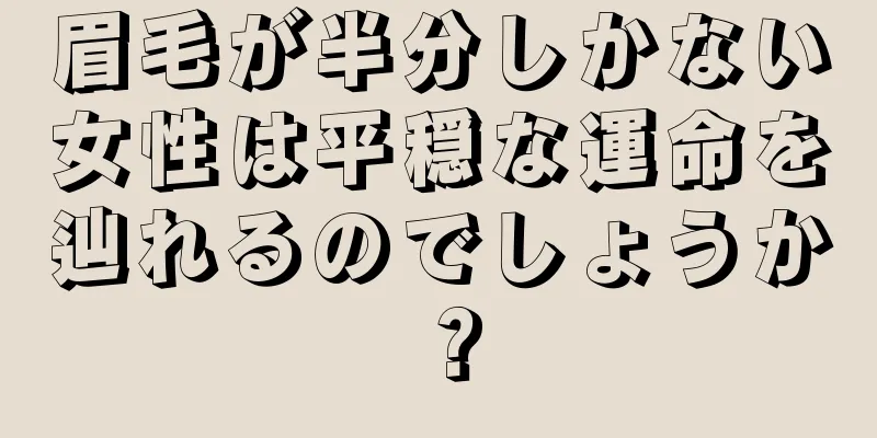 眉毛が半分しかない女性は平穏な運命を辿れるのでしょうか？