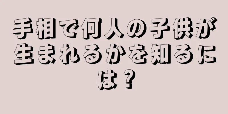 手相で何人の子供が生まれるかを知るには？