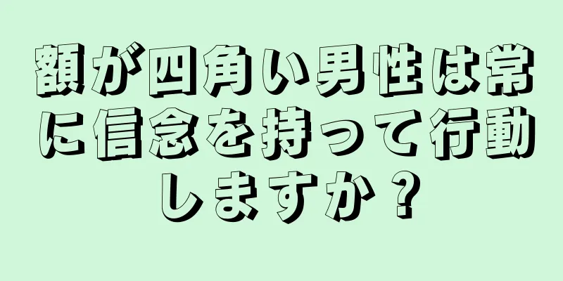 額が四角い男性は常に信念を持って行動しますか？