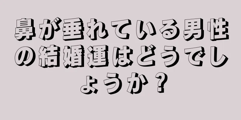 鼻が垂れている男性の結婚運はどうでしょうか？