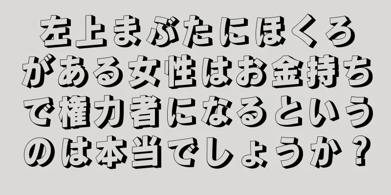 左上まぶたにほくろがある女性はお金持ちで権力者になるというのは本当でしょうか？