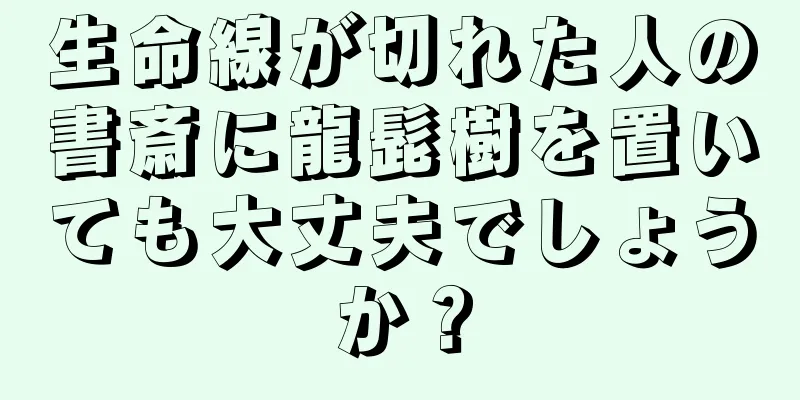 生命線が切れた人の書斎に龍髭樹を置いても大丈夫でしょうか？