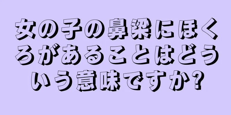 女の子の鼻梁にほくろがあることはどういう意味ですか?