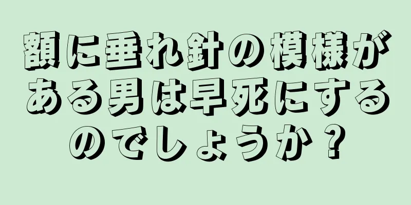 額に垂れ針の模様がある男は早死にするのでしょうか？