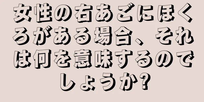 女性の右あごにほくろがある場合、それは何を意味するのでしょうか?