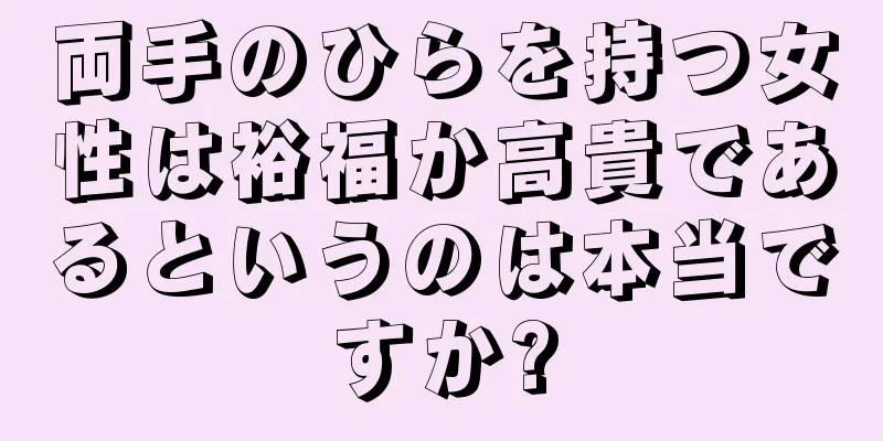 両手のひらを持つ女性は裕福か高貴であるというのは本当ですか?