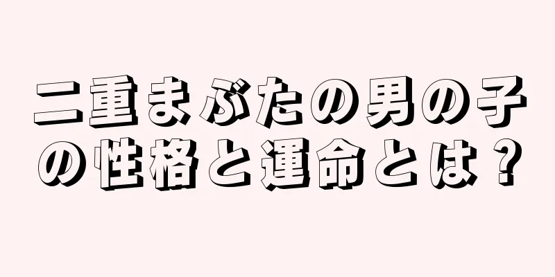 二重まぶたの男の子の性格と運命とは？