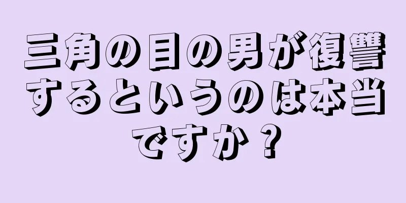 三角の目の男が復讐するというのは本当ですか？