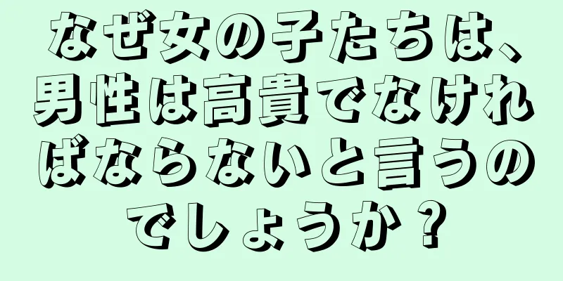 なぜ女の子たちは、男性は高貴でなければならないと言うのでしょうか？