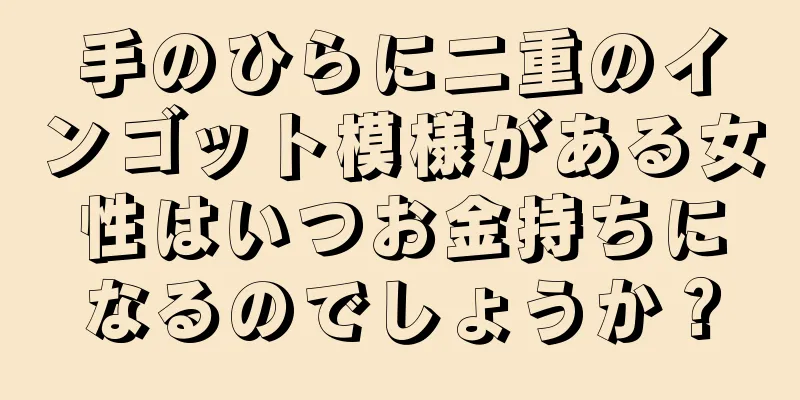 手のひらに二重のインゴット模様がある女性はいつお金持ちになるのでしょうか？