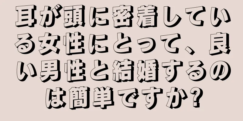 耳が頭に密着している女性にとって、良い男性と結婚するのは簡単ですか?