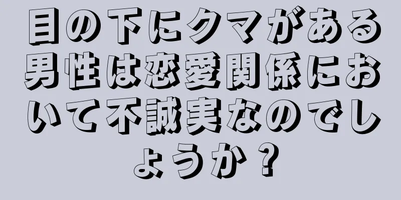 目の下にクマがある男性は恋愛関係において不誠実なのでしょうか？