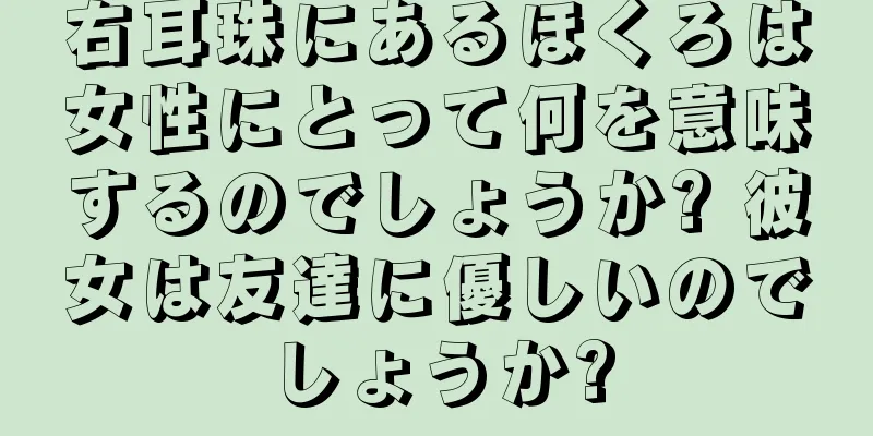 右耳珠にあるほくろは女性にとって何を意味するのでしょうか? 彼女は友達に優しいのでしょうか?