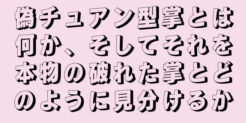 偽チュアン型掌とは何か、そしてそれを本物の破れた掌とどのように見分けるか