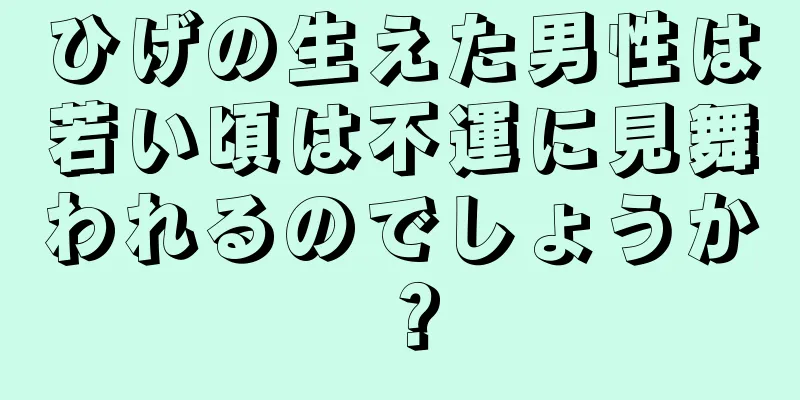 ひげの生えた男性は若い頃は不運に見舞われるのでしょうか？