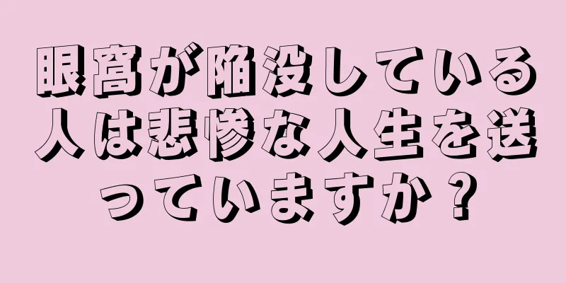 眼窩が陥没している人は悲惨な人生を送っていますか？