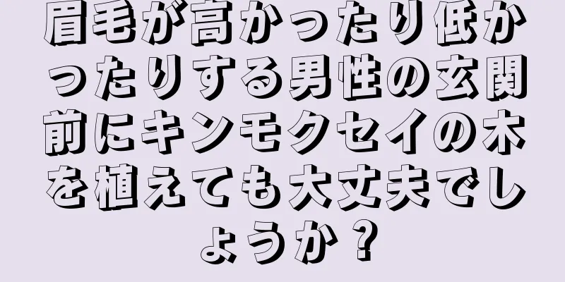 眉毛が高かったり低かったりする男性の玄関前にキンモクセイの木を植えても大丈夫でしょうか？