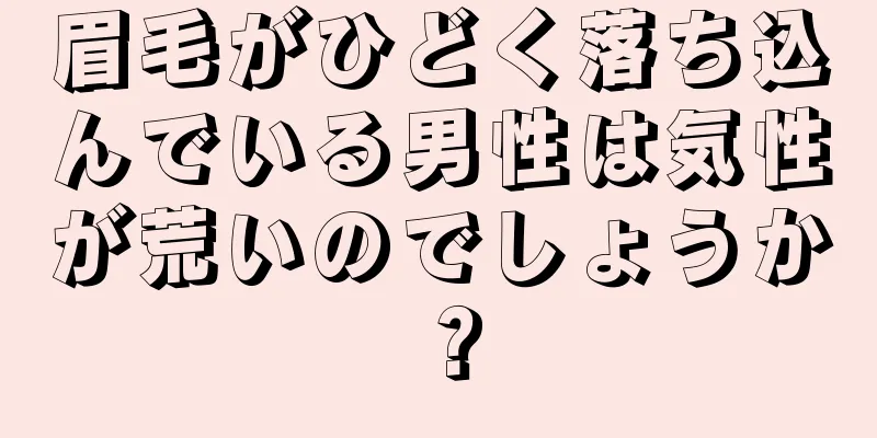 眉毛がひどく落ち込んでいる男性は気性が荒いのでしょうか？