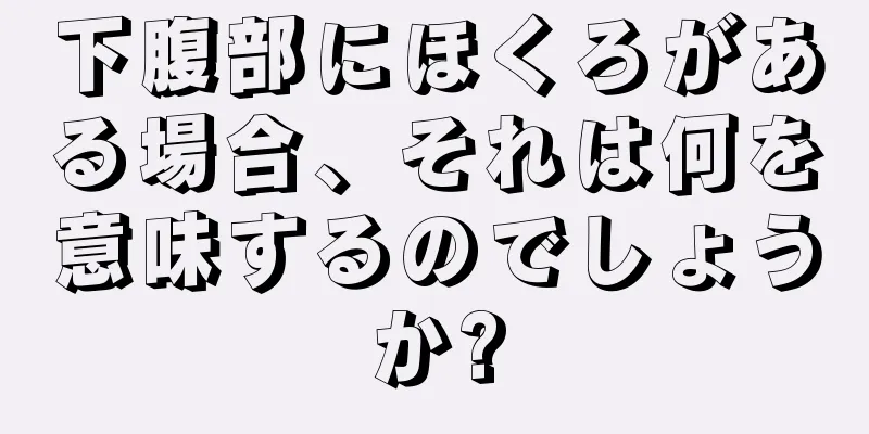 下腹部にほくろがある場合、それは何を意味するのでしょうか?