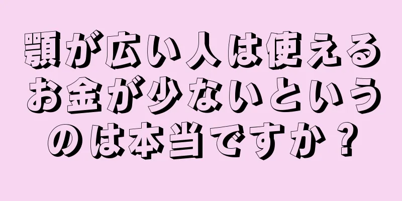 顎が広い人は使えるお金が少ないというのは本当ですか？