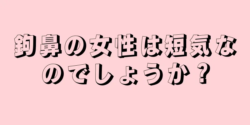 鉤鼻の女性は短気なのでしょうか？