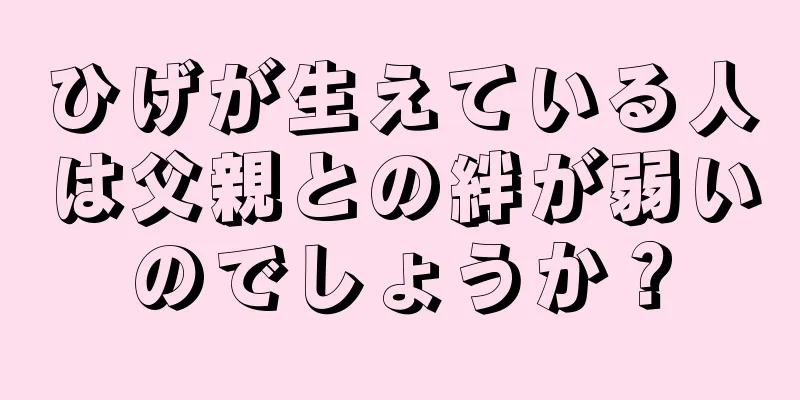 ひげが生えている人は父親との絆が弱いのでしょうか？