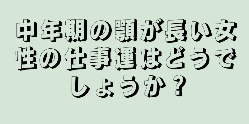 中年期の顎が長い女性の仕事運はどうでしょうか？