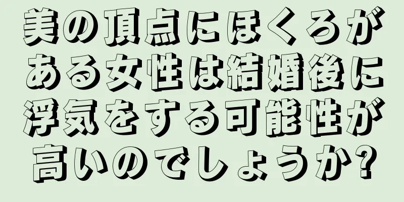 美の頂点にほくろがある女性は結婚後に浮気をする可能性が高いのでしょうか?