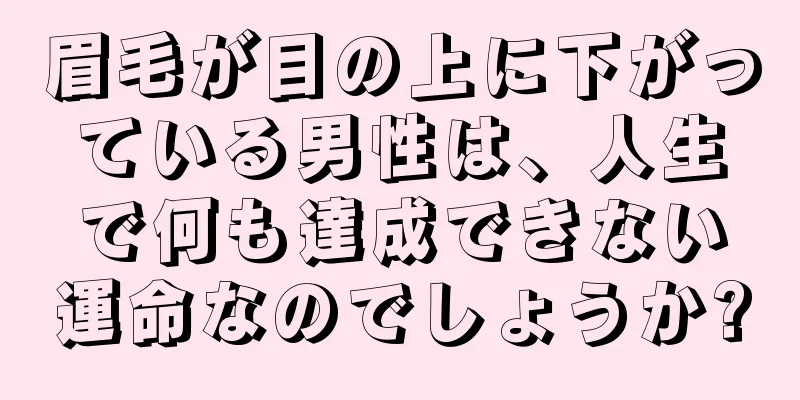 眉毛が目の上に下がっている男性は、人生で何も達成できない運命なのでしょうか?